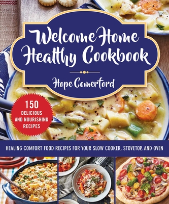 Welcome Home Healthy Cookbook: Healing Comfort Food Recipes for Your Slow Cooker, Stovetop, and Oven - Comerford, Hope