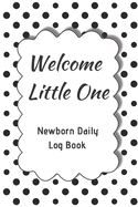 Welcome Little One Newborn Daily Log Book: Register Activities, Daily Care, Record Sleep, Diapers, Feed. Perfect Gift For New Moms Or Nannies ( Newborn Baby's Schedule )