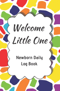 Welcome Little One Newborn Daily Log Book: Register Activities, Daily Care, Record Sleep, Diapers, Feed. Perfect Gift For New Moms Or Nannies ( Newborn Baby's Schedule )