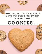 Welcome to Dough-Licious: A Cookie Lover's Guide to Sweet Perfection!: "Indulge in Decadent Flavors, Irresistible Recipes, and Cookie-Baking Secrets for Every Sweet Tooth!"