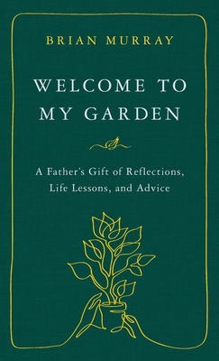 Welcome to My Garden: A Father's Gift of Reflections, Life Lessons, and Advice - Murray, Brian H
