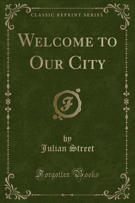 Welcome to Our City (Classic Reprint) - Street, Julian