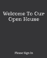Welcome To Our Open House: Real Estate Agents, Brokers, FSBO Home Sellers Sign In Registration Log Book.