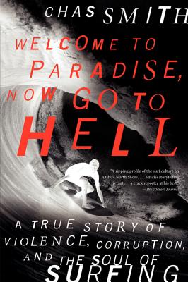 Welcome to Paradise, Now Go to Hell: A True Story of Violence, Corruption, and the Soul of Surfing - Smith, Chas
