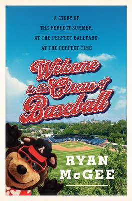 Welcome to the Circus of Baseball: A Story of the Perfect Summer at the Perfect Ballpark at the Perfect Time - McGee, Ryan