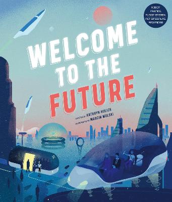 Welcome to the Future: Robot Friends, Fusion Energy, Pet Dinosaurs, and More! - Hulick, Kathryn