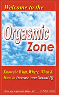 Welcome to the Orgasmic Zone: Know the What, Where, When, and How to Increase Your Sexual IQ