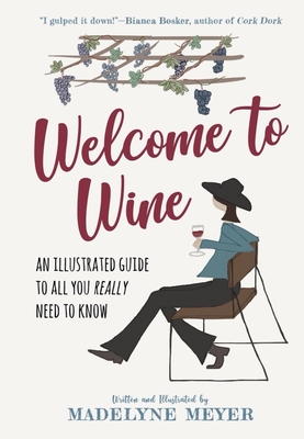 Welcome to Wine: An Illustrated Guide to All You Really Need to Know - Meyer, Madelyne