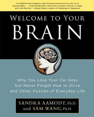 Welcome to Your Brain: Why You Lose Your Car Keys But Never Forget How to Drive and Other Puzzles of Everyday Life - Aamodt, Sandra, PhD, and Wang, Sam, PhD
