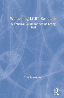 Welcoming LGBT Residents: A Practical Guide for Senior Living Staff - Johnston, Tim R