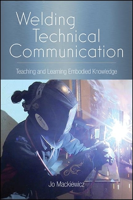 Welding Technical Communication: Teaching and Learning Embodied Knowledge - Mackiewicz, Jo