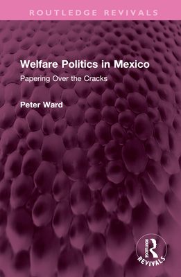 Welfare Politics in Mexico: Papering Over the Cracks - Ward, Peter