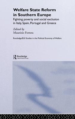 Welfare State Reform in Southern Europe: Fighting Poverty and Social Exclusion in Greece, Italy, Spain and Portugal - Ferrera, Maurizio (Editor)