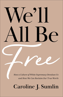 We'll All Be Free: How a Culture of White Supremacy Devalues Us and How We Can Reclaim Our True Worth - Sumlin, Caroline J