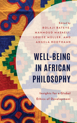 Well-Being in African Philosophy: Insights for a Global Ethics of Development - Bateye, Bolaji (Editor), and Masaeli, Mahmoud (Editor), and Mller, Louise (Editor)