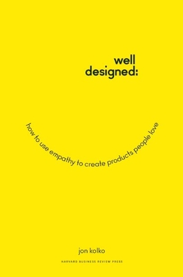 Well-Designed: How to Use Empathy to Create Products People Love - Kolko, Jon