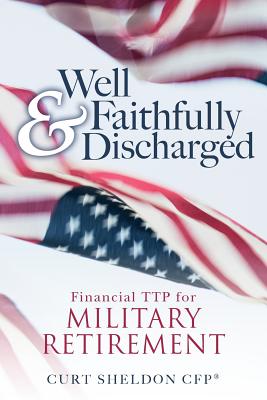 Well & Faithfully Discharged: Financial TTP for Military Retirement - Sheldon Cfp, Curt