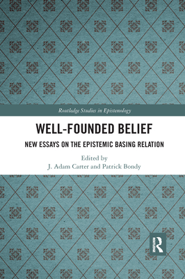 Well-Founded Belief: New Essays on the Epistemic Basing Relation - Carter, J Adam (Editor), and Bondy, Patrick (Editor)