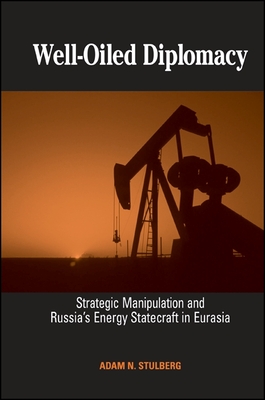Well-Oiled Diplomacy: Strategic Manipulation and Russia's Energy Statecraft in Eurasia - Stulberg, Adam N