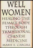 Well Women: Healing the Female Body Through Traditional Chinese Medicine
