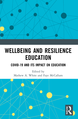 Wellbeing and Resilience Education: COVID-19 and Its Impact on Education - White, Mathew A (Editor), and McCallum, Faye (Editor)