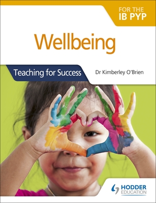 Wellbeing for the IB PYP: Teaching for Success - O'Brien, Kimberley, Dr.