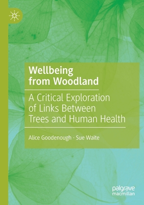 Wellbeing from Woodland: A Critical Exploration of Links Between Trees and Human Health - Goodenough, Alice, and Waite, Sue