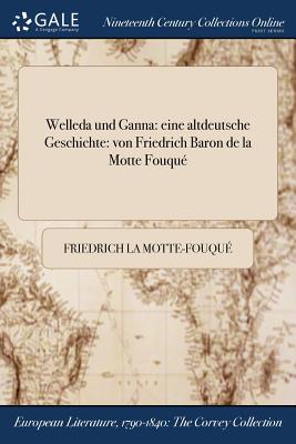 Welleda und Ganna: eine altdeutsche Geschichte: von Friedrich Baron de la Motte Fouqu - La Motte-Fouqu, Friedrich