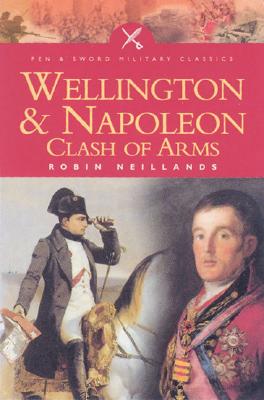 Wellington and Napoleon: Clash of Arms - Neillands, R