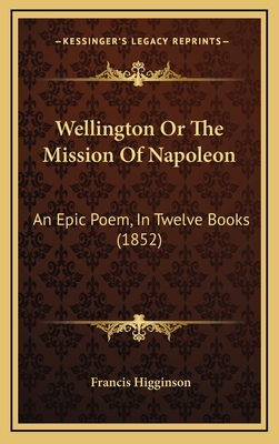 Wellington or the Mission of Napoleon: An Epic Poem, in Twelve Books (1852) - Higginson, Francis