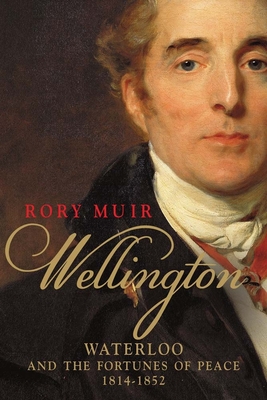 Wellington: Waterloo and the Fortunes of Peace 1814-1852 Volume 2 - Muir, Rory, Dr.