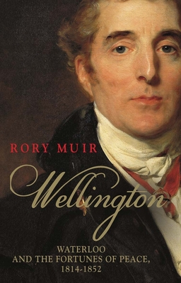 Wellington: Waterloo and the Fortunes of Peace 1814-1852 - Muir, Rory