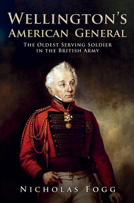 Wellington's American General: The Oldest Serving Soldier in the British Army - Fogg, Nicholas