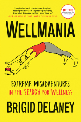 Wellmania: Extreme Misadventures in the Search for Wellness - Delaney, Brigid