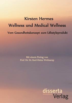 Wellness Und Medical Wellness: Vom Gesundheitskonzept Zum Lifestyleprodukt - Hermes, Kirsten