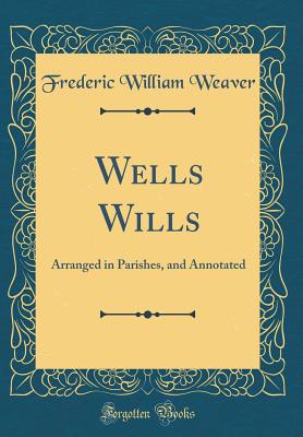 Wells Wills: Arranged in Parishes, and Annotated (Classic Reprint) - Weaver, Frederic William