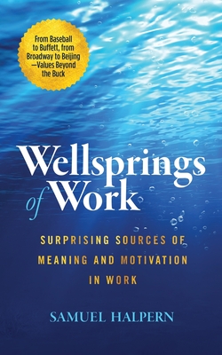 Wellsprings of Work: Surprising Sources of Meaning and Motivation in Work - Halpern, Samuel