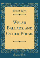 Welsh Ballads, and Other Poems (Classic Reprint)