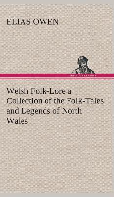 Welsh Folk-Lore a Collection of the Folk-Tales and Legends of North Wales - Owen, Elias