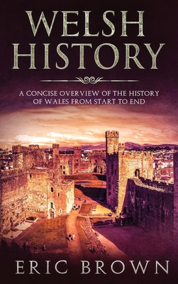 Welsh History: A Concise Overview of the History of Wales from Start to End - Brown, Eric