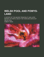 Welsh Pool and Powys-Land: A History of the Ancient Principality and Later Barony of Powys, and of the Town and Castle of Welsh Pool