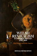 Welsh Revivalism in Imperial Britain, 1707-1819: True Britons and Celtic Empires