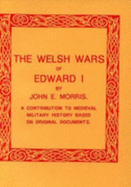 Welsh Wars of Edward I: Contribution to Mediaeval Military History Based on Original Documents