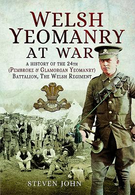 Welsh Yeomanry at War: A History of the 24th (Pembroke and Glamorgan) Battalion the Welsh Regiment - John, Steven