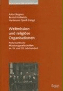 Weltmission Und Religiose Organisationen: Protestantische Missionsgesellschaften Im 19. Und 20. Jahrhundert - Bogner, Artur (Editor), and Holtwick, Bernd (Editor), and Tyrell, Hartmann (Editor)