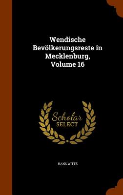 Wendische Bevlkerungsreste in Mecklenburg, Volume 16 - Witte, Hans