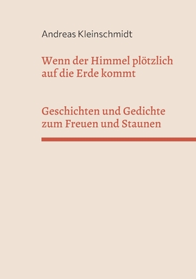 Wenn der Himmel pltzlich auf die Erde kommt: Geschichten und Gedichte zum Freuen und Staunen - Kleinschmidt, Andreas