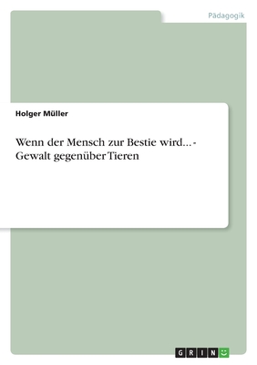 Wenn Der Mensch Zur Bestie Wird... - Gewalt Gegenuber Tieren - Muller, Holger