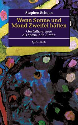 Wenn Sonne und Mond Zweifel htten: Gestalttherapie als spirituelle Suche - Doubrawa, Erhard (Editor), and Schoen, Stephen