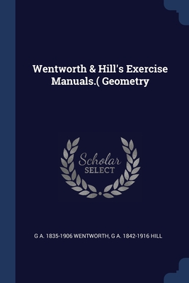 Wentworth & Hill's Exercise Manuals.( Geometry - Wentworth, G A 1835-1906, and Hill, G a 1842-1916